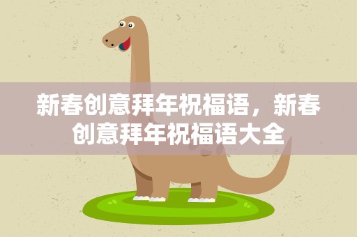 新春创意拜年祝福语，新春创意拜年祝福语大全