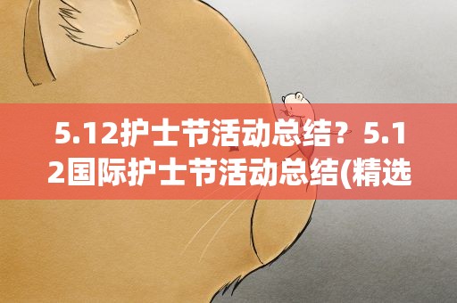 5.12护士节活动总结？5.12国际护士节活动总结(精选8篇)