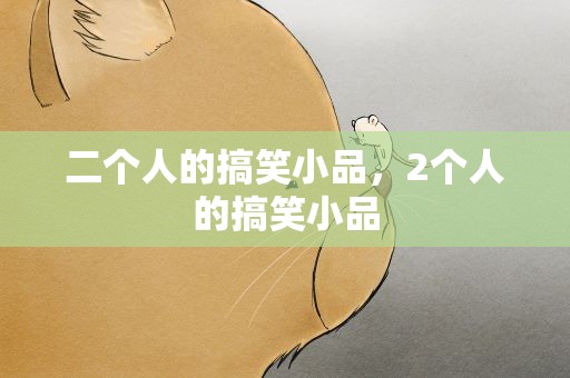 二个人的搞笑小品，2个人的搞笑小品