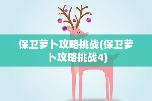 保卫萝卜攻略挑战(保卫萝卜攻略挑战4)