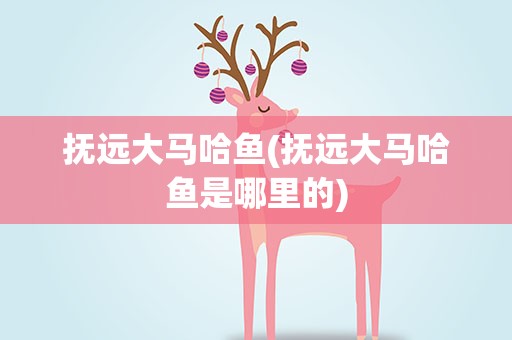 抚远大马哈鱼(抚远大马哈鱼是哪里的)