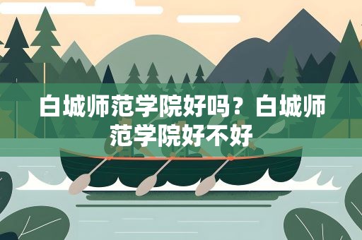 白城师范学院好吗？白城师范学院好不好
