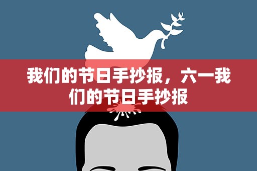 我们的节日手抄报，六一我们的节日手抄报