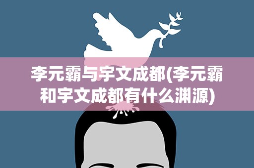 李元霸与宇文成都(李元霸和宇文成都有什么渊源)