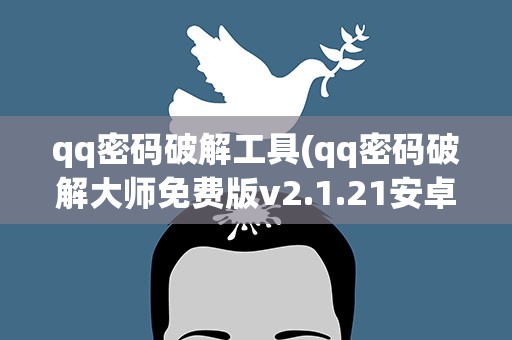 qq密码破解工具(qq密码破解大师免费版v2.1.21安卓最好用吗)