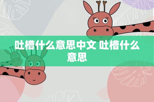 吐槽什么意思中文 吐槽什么意思