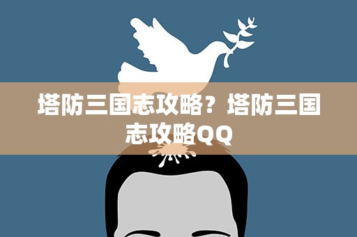 塔防三国志攻略？塔防三国志攻略QQ