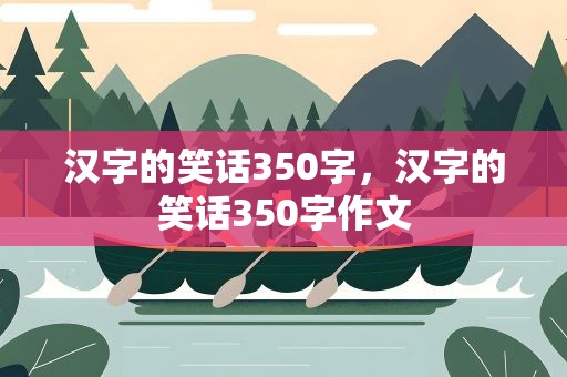 汉字的笑话350字，汉字的笑话350字作文