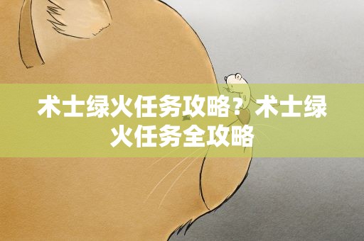 术士绿火任务攻略？术士绿火任务全攻略