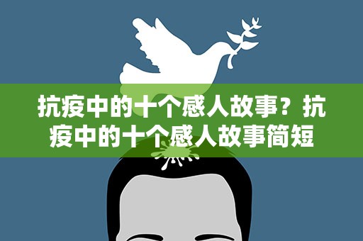 抗疫中的十个感人故事？抗疫中的十个感人故事简短