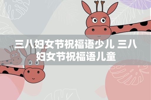 三八妇女节祝福语少儿 三八妇女节祝福语儿童