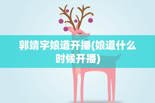 郭靖宇娘道开播(娘道什么时候开播)