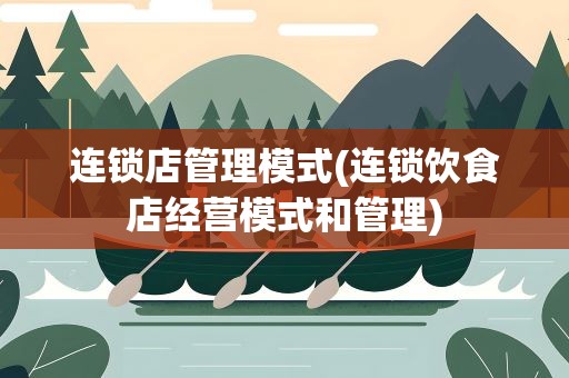 连锁店管理模式(连锁饮食店经营模式和管理)