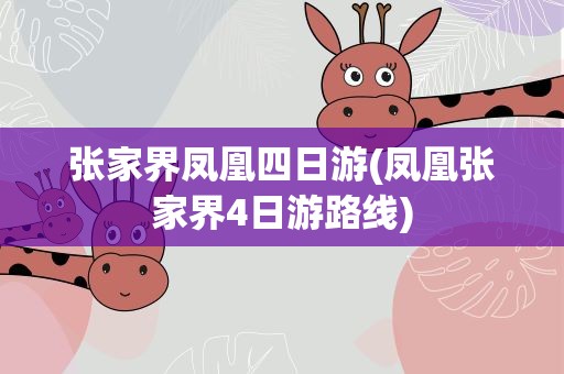 张家界凤凰四日游(凤凰张家界4日游路线)