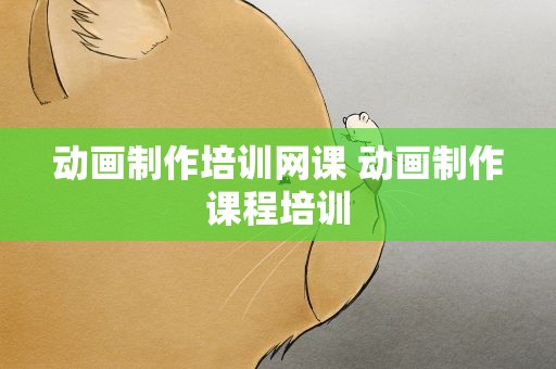 动画制作培训网课 动画制作课程培训