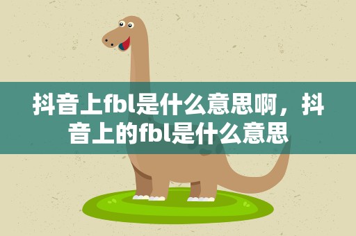 抖音上fbl是什么意思啊，抖音上的fbl是什么意思