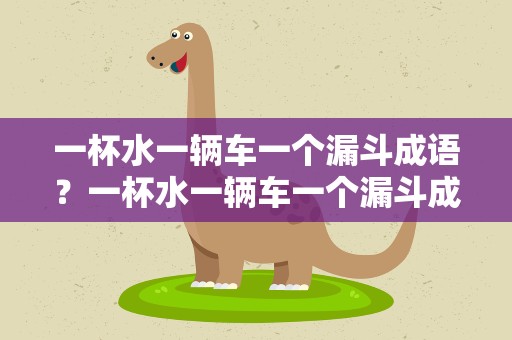 一杯水一辆车一个漏斗成语？一杯水一辆车一个漏斗成语是什么