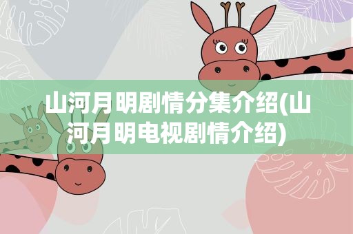 山河月明剧情分集介绍(山河月明电视剧情介绍)