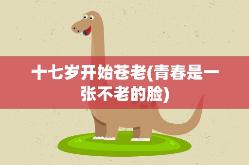 十七岁开始苍老(青春是一张不老的脸)