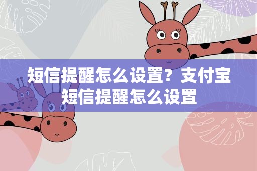短信提醒怎么设置？支付宝短信提醒怎么设置
