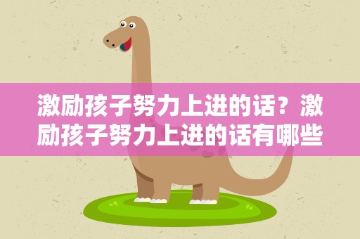 激励孩子努力上进的话？激励孩子努力上进的话有哪些