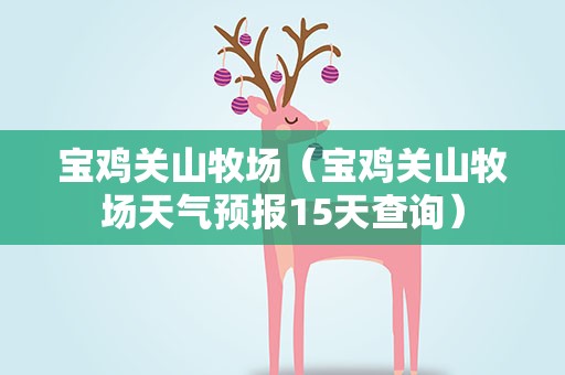 宝鸡关山牧场（宝鸡关山牧场天气预报15天查询）