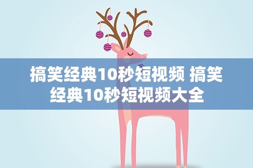 搞笑经典10秒短视频 搞笑经典10秒短视频大全