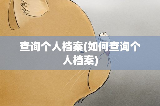 查询个人档案(如何查询个人档案)