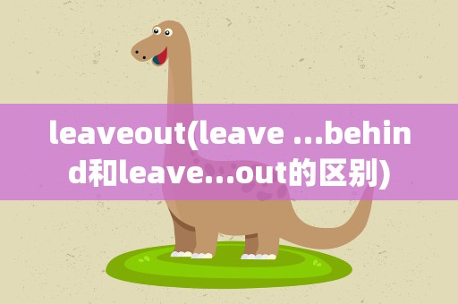 leaveout(leave …behind和leave…out的区别)