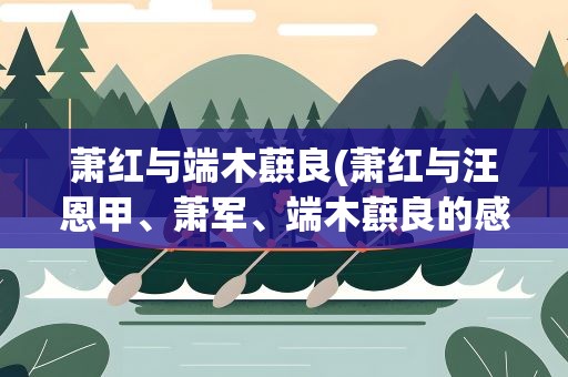 萧红与端木蕻良(萧红与汪恩甲、萧军、端木蕻良的感情)