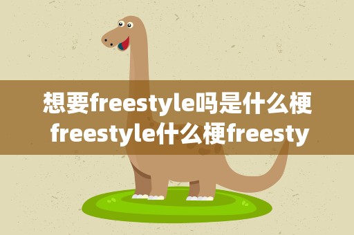 想要freestyle吗是什么梗 freestyle什么梗freestyle是什么意思