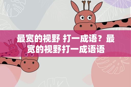 最宽的视野 打一成语？最宽的视野打一成语语