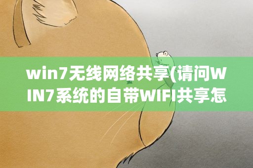 win7无线网络共享(请问WIN7系统的自带WIFI共享怎么设置)