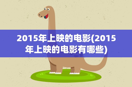 2015年上映的电影(2015年上映的电影有哪些)
