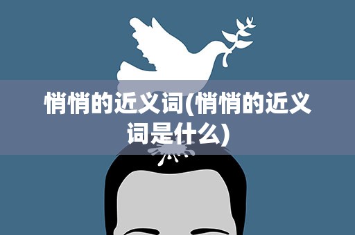悄悄的近义词(悄悄的近义词是什么)