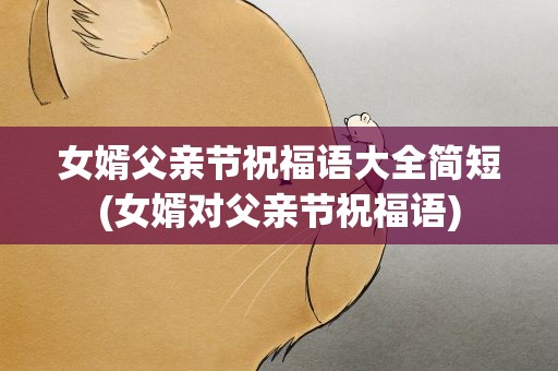 女婿父亲节祝福语大全简短(女婿对父亲节祝福语)
