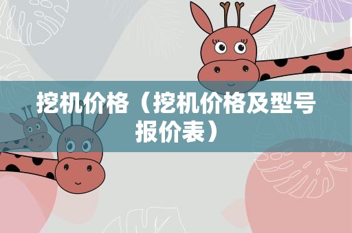 挖机价格（挖机价格及型号报价表）