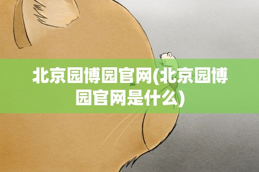 北京园博园官网(北京园博园官网是什么)
