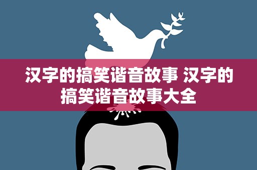汉字的搞笑谐音故事 汉字的搞笑谐音故事大全