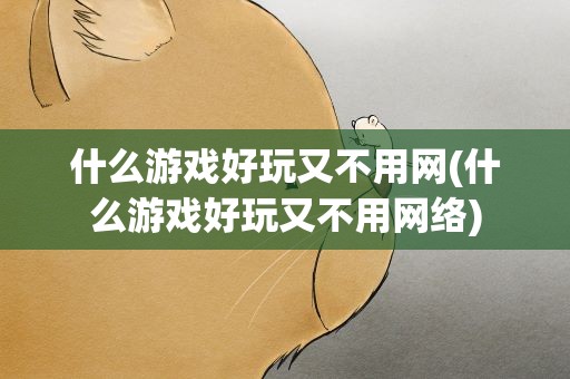 什么游戏好玩又不用网(什么游戏好玩又不用网络)