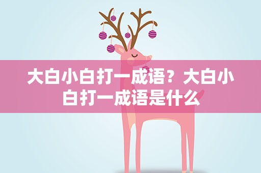 大白小白打一成语？大白小白打一成语是什么