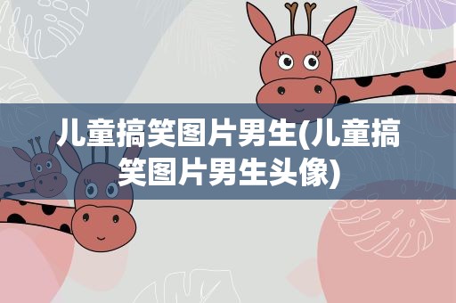 儿童搞笑图片男生(儿童搞笑图片男生头像)