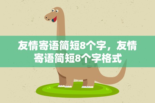 友情寄语简短8个字，友情寄语简短8个字格式