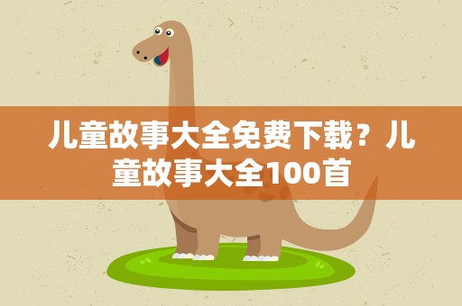 儿童故事大全免费下载？儿童故事大全100首