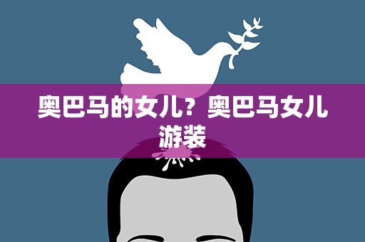 奥巴马的女儿？奥巴马女儿游装