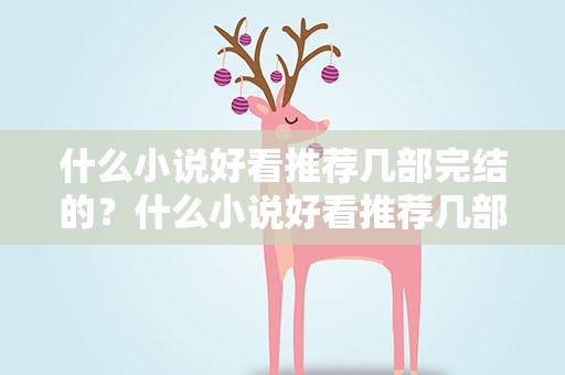 什么小说好看推荐几部完结的？什么小说好看推荐几部完结的女生