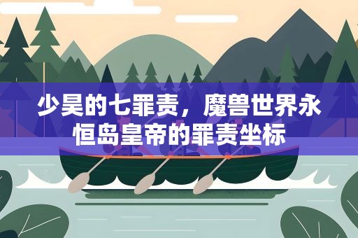 少昊的七罪责，魔兽世界永恒岛皇帝的罪责坐标
