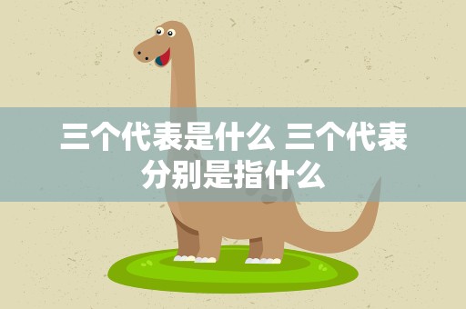 三个代表是什么 三个代表分别是指什么