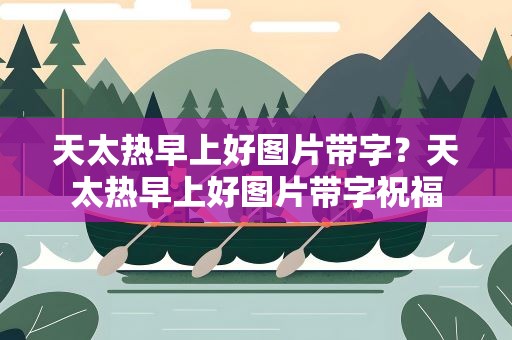 天太热早上好图片带字？天太热早上好图片带字祝福