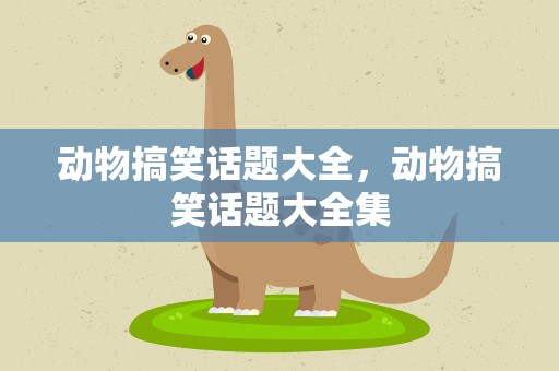 动物搞笑话题大全，动物搞笑话题大全集